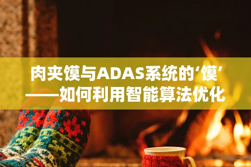 肉夹馍与ADAS系统的‘馍’——如何利用智能算法优化交通流量管理？
