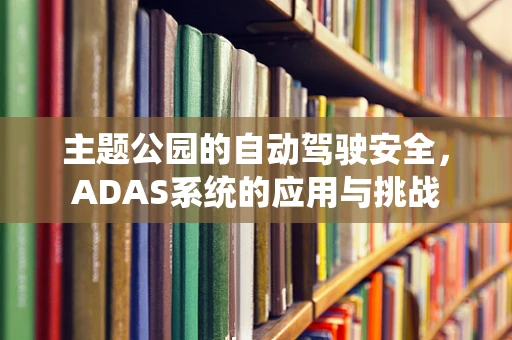 主题公园的自动驾驶安全，ADAS系统的应用与挑战