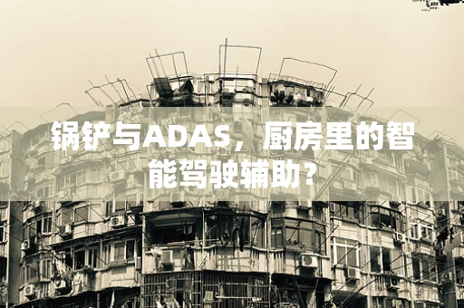 锅铲与ADAS，厨房里的智能驾驶辅助？