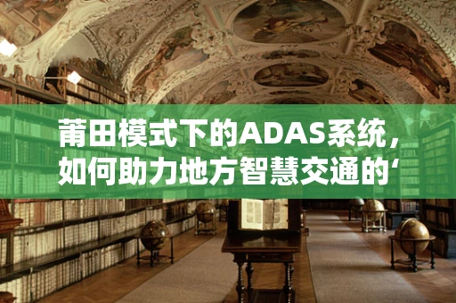 莆田模式下的ADAS系统，如何助力地方智慧交通的‘破茧成蝶’？