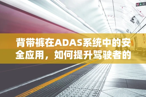 背带裤在ADAS系统中的安全应用，如何提升驾驶者的视野与安全？