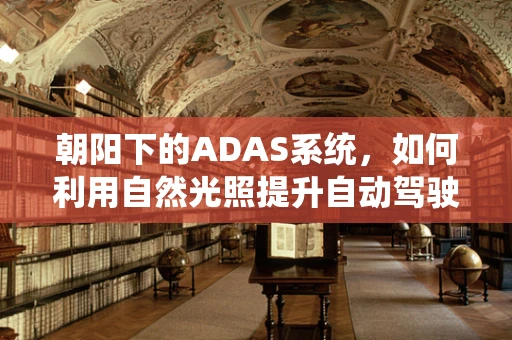 朝阳下的ADAS系统，如何利用自然光照提升自动驾驶安全？