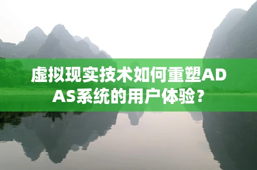 虚拟现实技术如何重塑ADAS系统的用户体验？