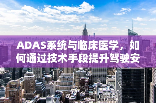 ADAS系统与临床医学，如何通过技术手段提升驾驶安全与健康？