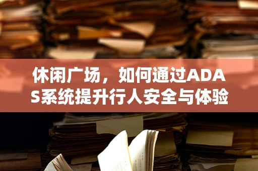 休闲广场，如何通过ADAS系统提升行人安全与体验？