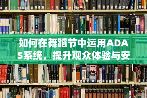 如何在舞蹈节中运用ADAS系统，提升观众体验与安全？