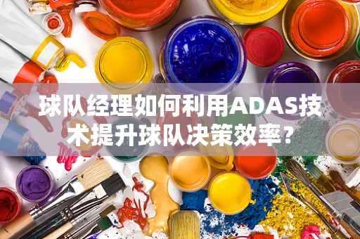 球队经理如何利用ADAS技术提升球队决策效率？