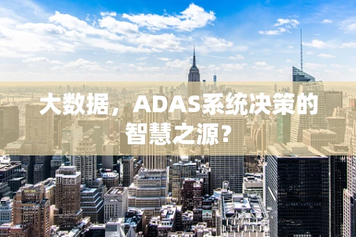 大数据，ADAS系统决策的智慧之源？