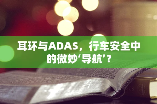 耳环与ADAS，行车安全中的微妙‘导航’？