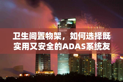 卫生间置物架，如何选择既实用又安全的ADAS系统友好设计？
