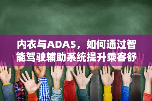 内衣与ADAS，如何通过智能驾驶辅助系统提升乘客舒适度？