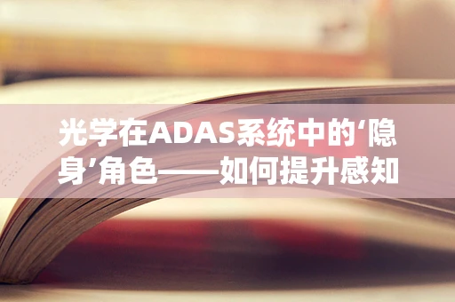 光学在ADAS系统中的‘隐身’角色——如何提升感知精度？