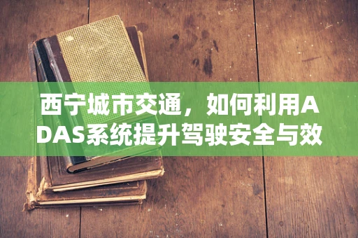 西宁城市交通，如何利用ADAS系统提升驾驶安全与效率？