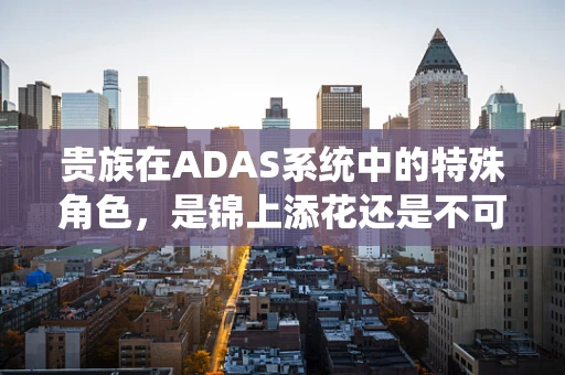 贵族在ADAS系统中的特殊角色，是锦上添花还是不可或缺？