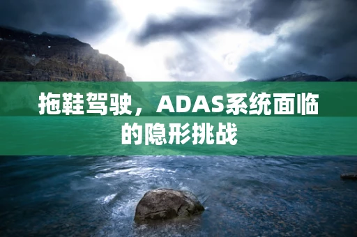拖鞋驾驶，ADAS系统面临的隐形挑战