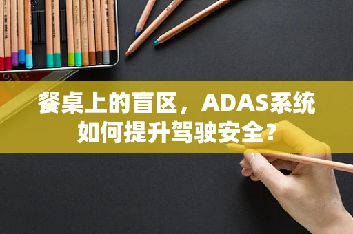 餐桌上的盲区，ADAS系统如何提升驾驶安全？