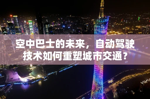 空中巴士的未来，自动驾驶技术如何重塑城市交通？