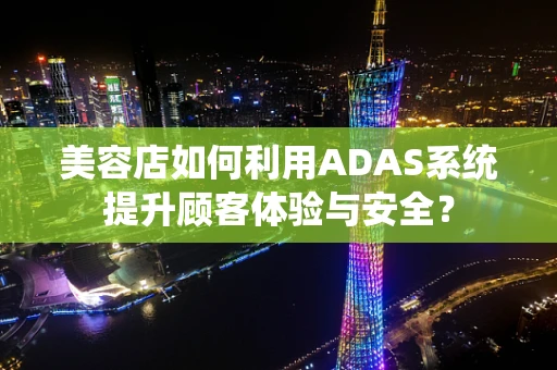 美容店如何利用ADAS系统提升顾客体验与安全？