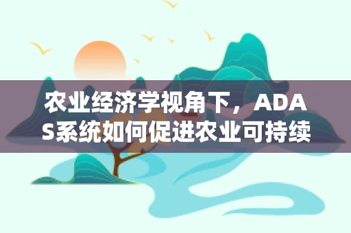农业经济学视角下，ADAS系统如何促进农业可持续发展？