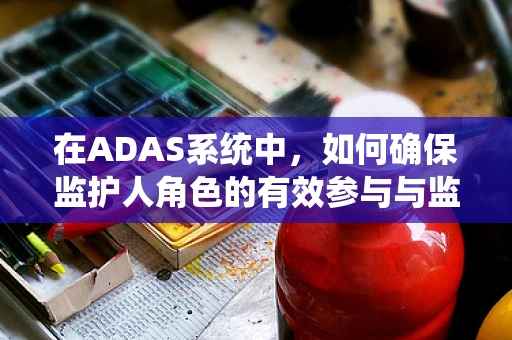 在ADAS系统中，如何确保监护人角色的有效参与与监督？