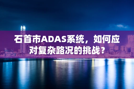 石首市ADAS系统，如何应对复杂路况的挑战？