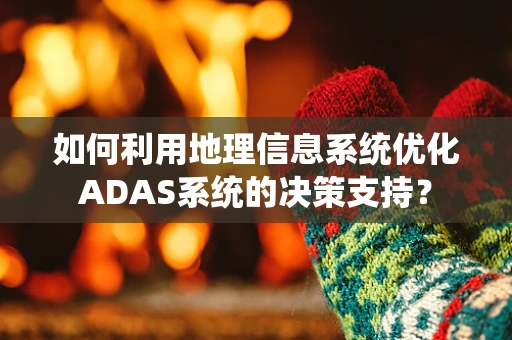 如何利用地理信息系统优化ADAS系统的决策支持？