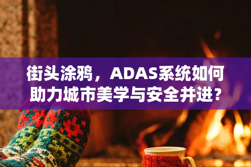 街头涂鸦，ADAS系统如何助力城市美学与安全并进？