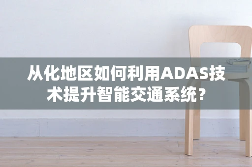 从化地区如何利用ADAS技术提升智能交通系统？