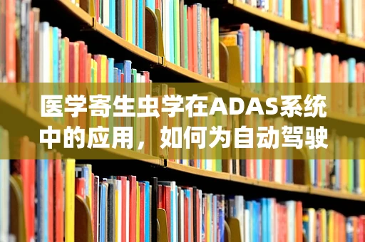 医学寄生虫学在ADAS系统中的应用，如何为自动驾驶汽车构建‘免疫’系统？