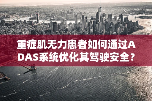 重症肌无力患者如何通过ADAS系统优化其驾驶安全？