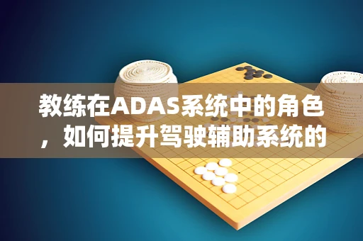 教练在ADAS系统中的角色，如何提升驾驶辅助系统的教学能力？