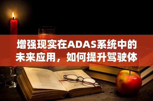 增强现实在ADAS系统中的未来应用，如何提升驾驶体验与安全？