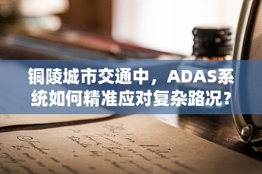 铜陵城市交通中，ADAS系统如何精准应对复杂路况？