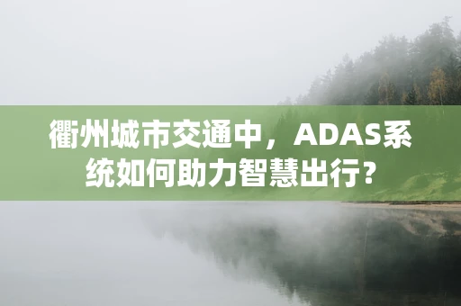 衢州城市交通中，ADAS系统如何助力智慧出行？
