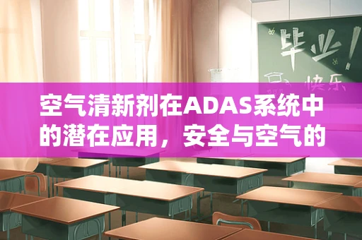 空气清新剂在ADAS系统中的潜在应用，安全与空气的双重守护？