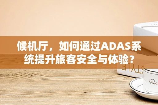 候机厅，如何通过ADAS系统提升旅客安全与体验？