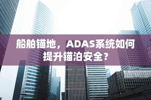 船舶锚地，ADAS系统如何提升锚泊安全？