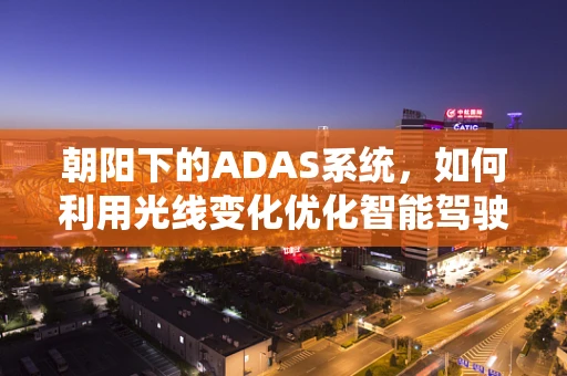 朝阳下的ADAS系统，如何利用光线变化优化智能驾驶辅助？