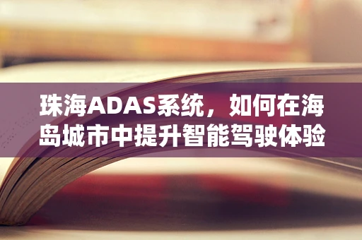 珠海ADAS系统，如何在海岛城市中提升智能驾驶体验？