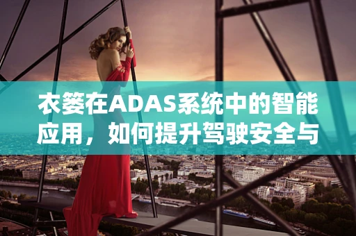衣篓在ADAS系统中的智能应用，如何提升驾驶安全与便利性？