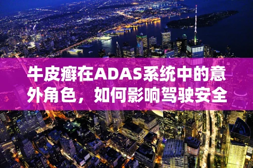 牛皮癣在ADAS系统中的意外角色，如何影响驾驶安全？
