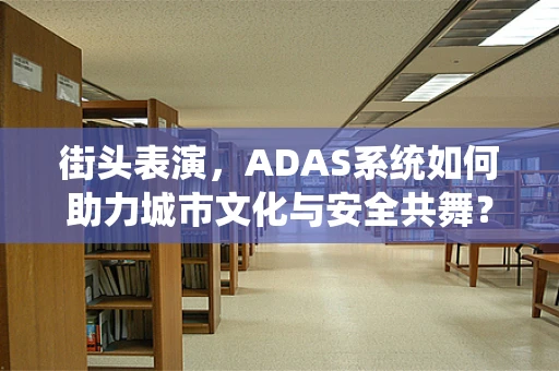 街头表演，ADAS系统如何助力城市文化与安全共舞？