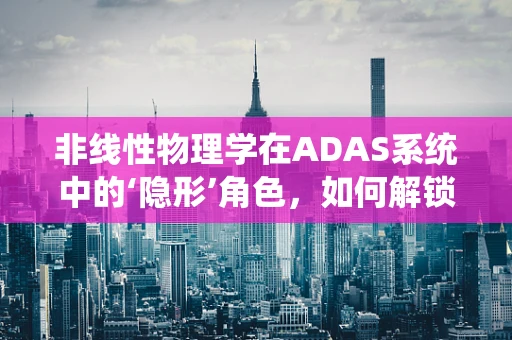 非线性物理学在ADAS系统中的‘隐形’角色，如何解锁自动驾驶的未来？