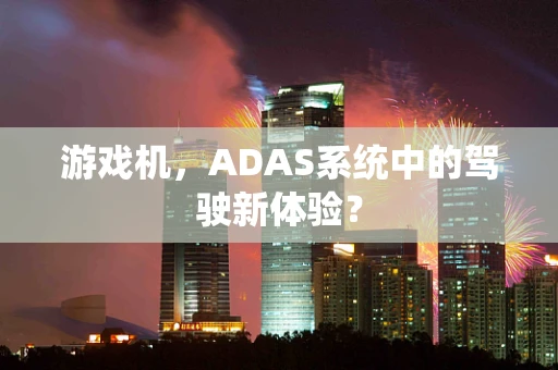 游戏机，ADAS系统中的驾驶新体验？