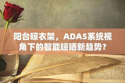 阳台晾衣架，ADAS系统视角下的智能晾晒新趋势？