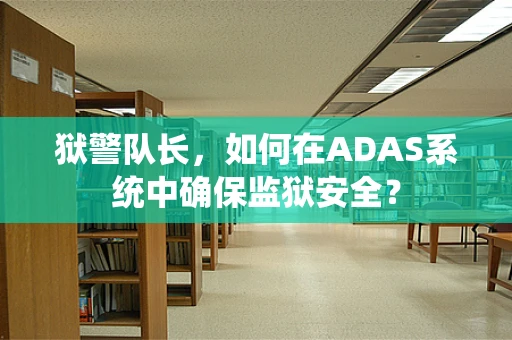 狱警队长，如何在ADAS系统中确保监狱安全？
