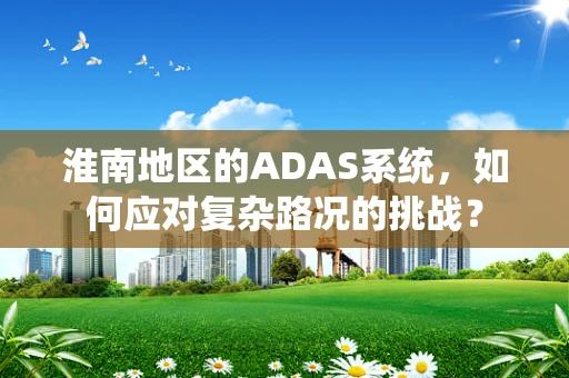 淮南地区的ADAS系统，如何应对复杂路况的挑战？
