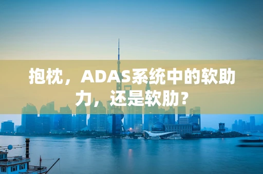 抱枕，ADAS系统中的软助力，还是软肋？