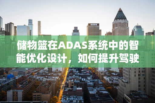 储物篮在ADAS系统中的智能优化设计，如何提升驾驶者的便利性与安全性？