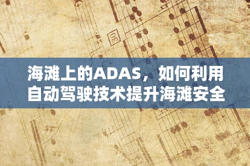 海滩上的ADAS，如何利用自动驾驶技术提升海滩安全？